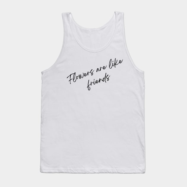 Flowers are like friends Tank Top by undrbolink